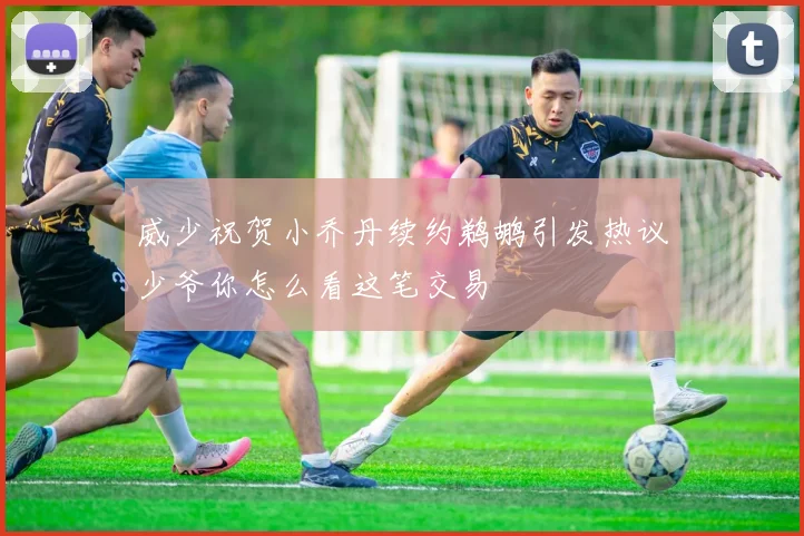 威少祝贺小乔丹续约鹈鹕引发热议少爷你怎么看这笔交易