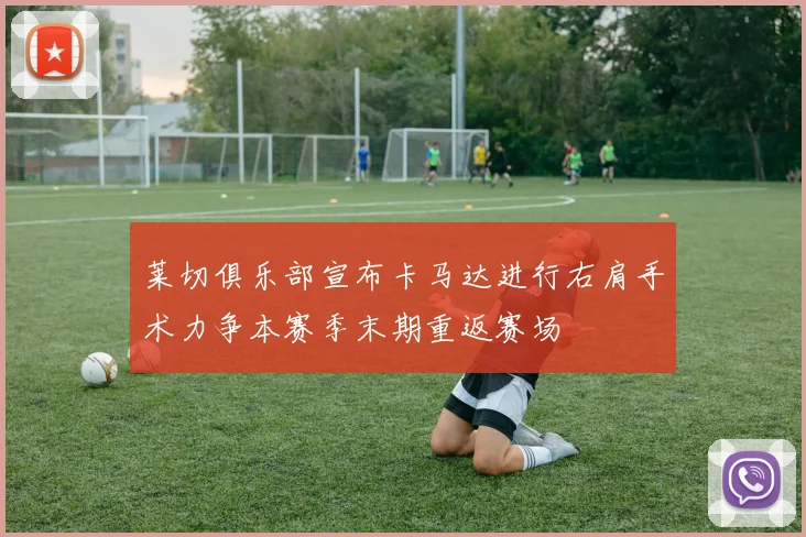 莱切俱乐部宣布卡马达进行右肩手术力争本赛季末期重返赛场