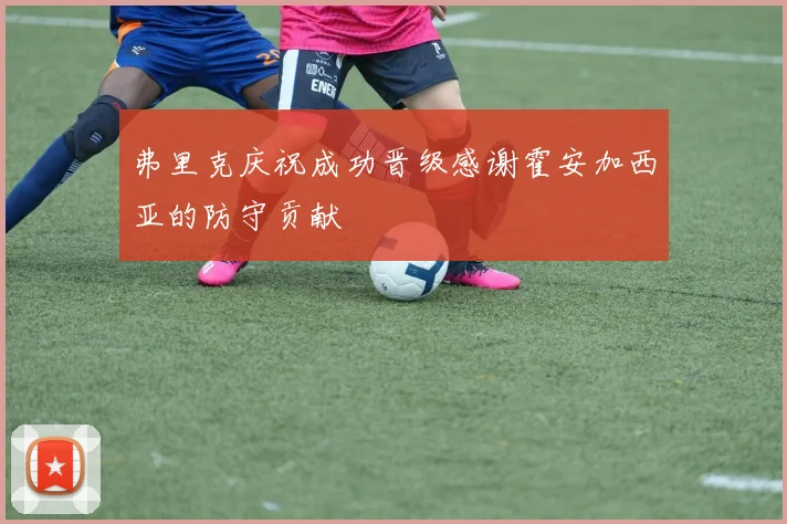 弗里克庆祝成功晋级感谢霍安加西亚的防守贡献
