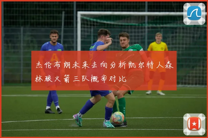 杰伦布朗未来去向分析凯尔特人森林狼火箭三队概率对比