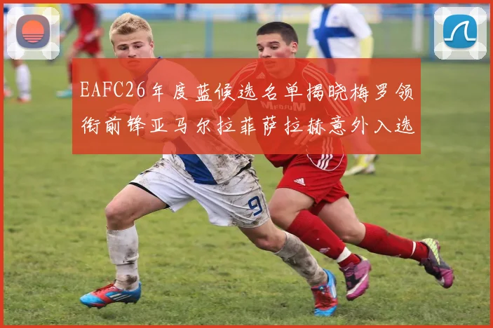 EAFC26年度蓝候选名单揭晓梅罗领衔前锋亚马尔拉菲萨拉赫意外入选中场