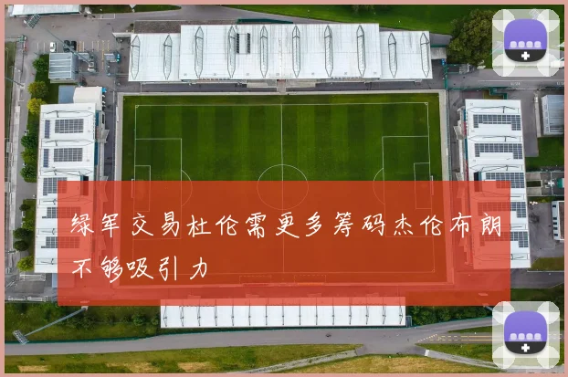 绿军交易杜伦需更多筹码杰伦布朗不够吸引力