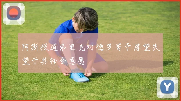 阿斯报道弗里克对德罗寄予厚望失望于其转会意愿