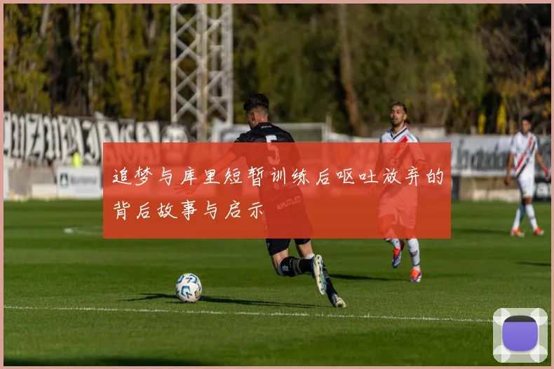 追梦与库里短暂训练后呕吐放弃的背后故事与启示