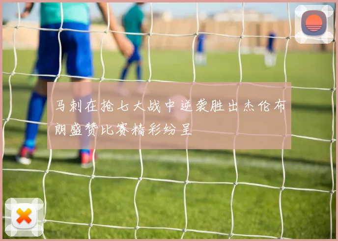 马刺在抢七大战中逆袭胜出杰伦布朗盛赞比赛精彩纷呈