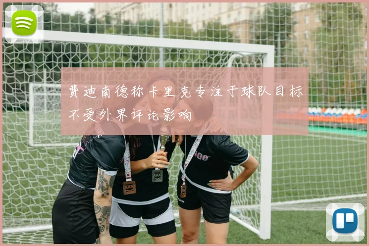 费迪南德称卡里克专注于球队目标不受外界评论影响