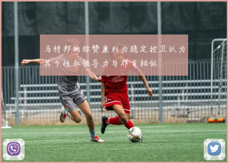 马特邦纳称赞康利为稳定控卫认为其个性和领导力与邓肯相似